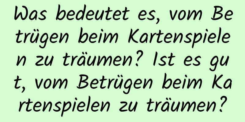 Was bedeutet es, vom Betrügen beim Kartenspielen zu träumen? Ist es gut, vom Betrügen beim Kartenspielen zu träumen?
