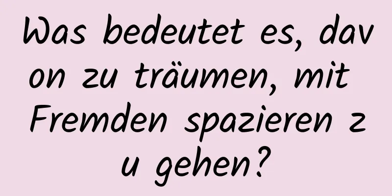 Was bedeutet es, davon zu träumen, mit Fremden spazieren zu gehen?