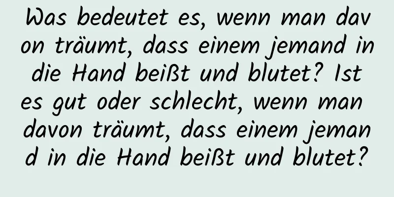 Was bedeutet es, wenn man davon träumt, dass einem jemand in die Hand beißt und blutet? Ist es gut oder schlecht, wenn man davon träumt, dass einem jemand in die Hand beißt und blutet?