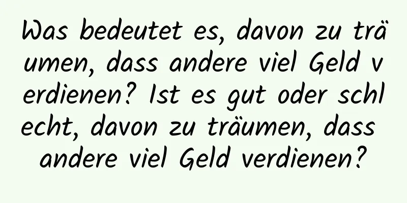 Was bedeutet es, davon zu träumen, dass andere viel Geld verdienen? Ist es gut oder schlecht, davon zu träumen, dass andere viel Geld verdienen?