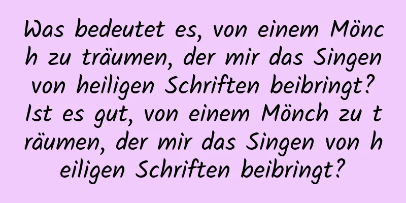 Was bedeutet es, von einem Mönch zu träumen, der mir das Singen von heiligen Schriften beibringt? Ist es gut, von einem Mönch zu träumen, der mir das Singen von heiligen Schriften beibringt?