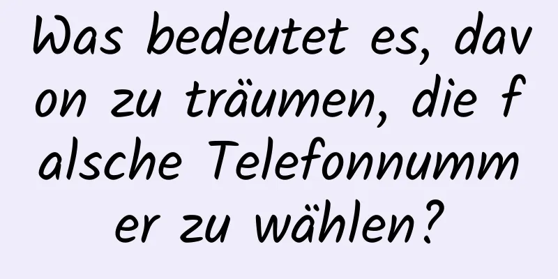 Was bedeutet es, davon zu träumen, die falsche Telefonnummer zu wählen?