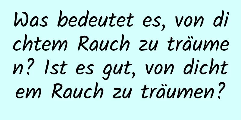 Was bedeutet es, von dichtem Rauch zu träumen? Ist es gut, von dichtem Rauch zu träumen?