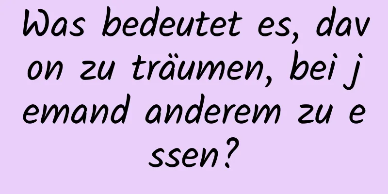 Was bedeutet es, davon zu träumen, bei jemand anderem zu essen?