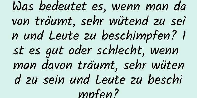 Was bedeutet es, wenn man davon träumt, sehr wütend zu sein und Leute zu beschimpfen? Ist es gut oder schlecht, wenn man davon träumt, sehr wütend zu sein und Leute zu beschimpfen?