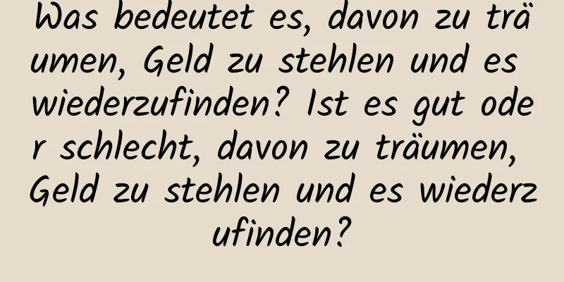 Was bedeutet es, davon zu träumen, Geld zu stehlen und es wiederzufinden? Ist es gut oder schlecht, davon zu träumen, Geld zu stehlen und es wiederzufinden?