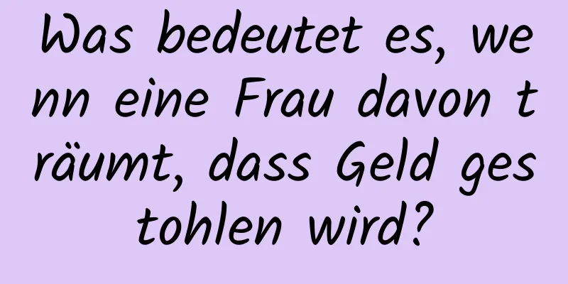 Was bedeutet es, wenn eine Frau davon träumt, dass Geld gestohlen wird?