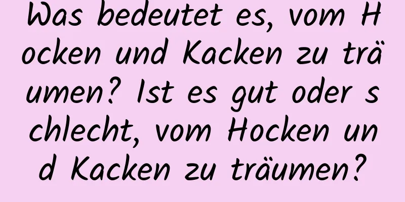 Was bedeutet es, vom Hocken und Kacken zu träumen? Ist es gut oder schlecht, vom Hocken und Kacken zu träumen?