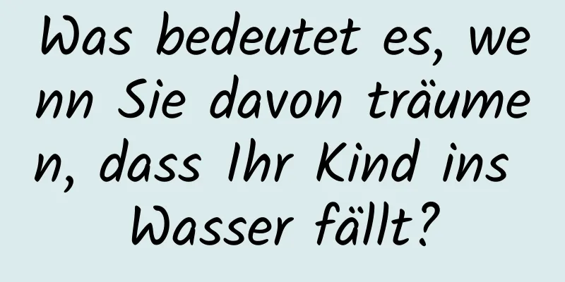 Was bedeutet es, wenn Sie davon träumen, dass Ihr Kind ins Wasser fällt?