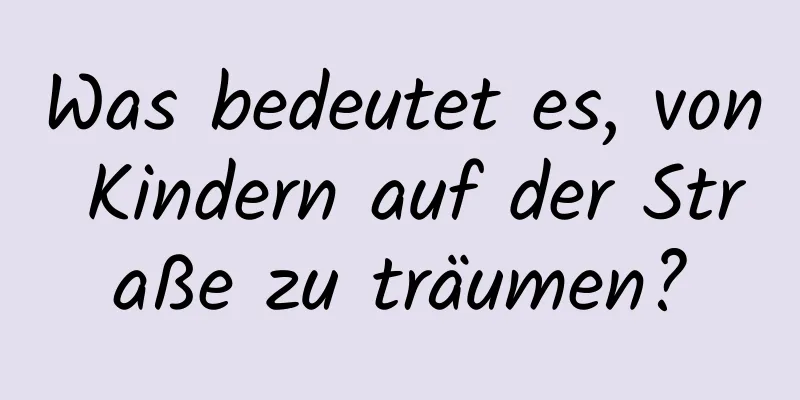 Was bedeutet es, von Kindern auf der Straße zu träumen?