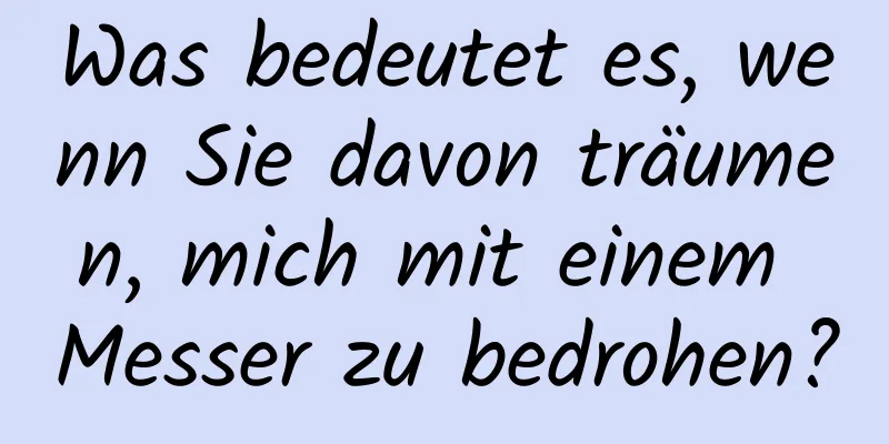 Was bedeutet es, wenn Sie davon träumen, mich mit einem Messer zu bedrohen?