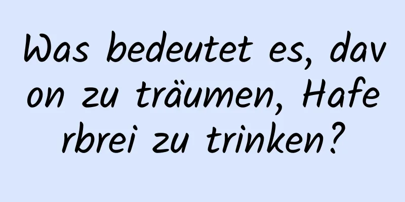 Was bedeutet es, davon zu träumen, Haferbrei zu trinken?