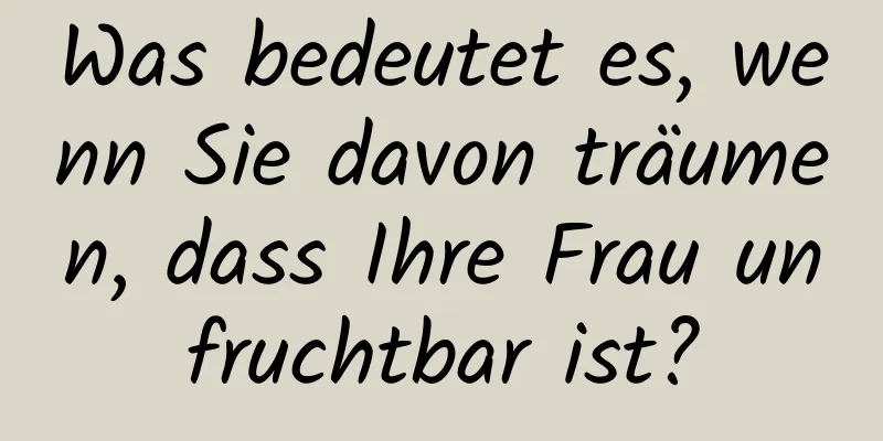 Was bedeutet es, wenn Sie davon träumen, dass Ihre Frau unfruchtbar ist?