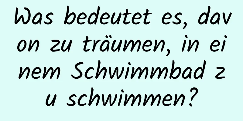 Was bedeutet es, davon zu träumen, in einem Schwimmbad zu schwimmen?