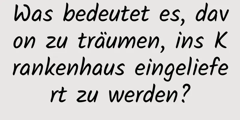 Was bedeutet es, davon zu träumen, ins Krankenhaus eingeliefert zu werden?