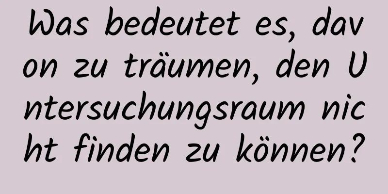Was bedeutet es, davon zu träumen, den Untersuchungsraum nicht finden zu können?