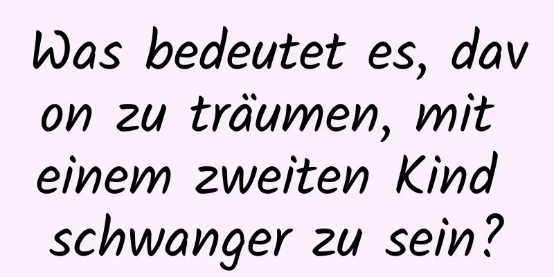 Was bedeutet es, davon zu träumen, mit einem zweiten Kind schwanger zu sein?