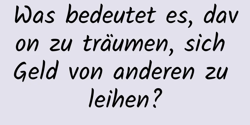 Was bedeutet es, davon zu träumen, sich Geld von anderen zu leihen?