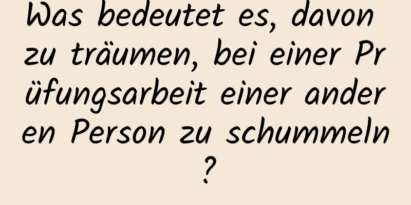 Was bedeutet es, davon zu träumen, bei einer Prüfungsarbeit einer anderen Person zu schummeln?