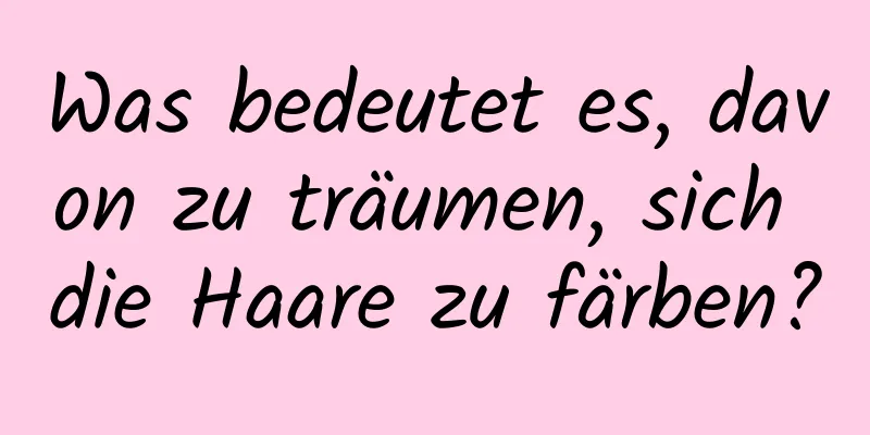 Was bedeutet es, davon zu träumen, sich die Haare zu färben?