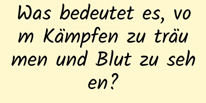 Was bedeutet es, vom Kämpfen zu träumen und Blut zu sehen?