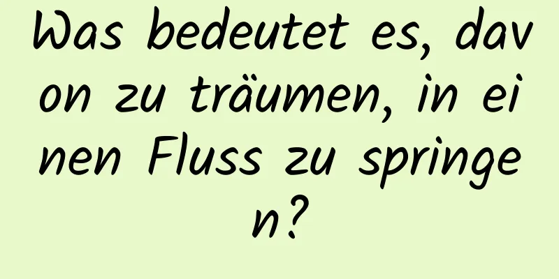 Was bedeutet es, davon zu träumen, in einen Fluss zu springen?