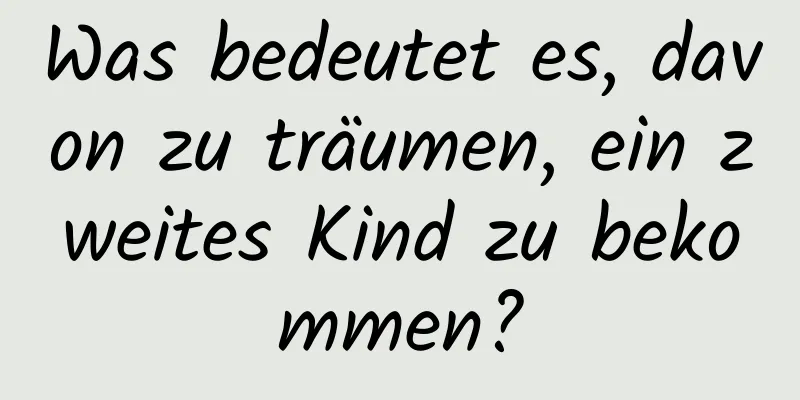 Was bedeutet es, davon zu träumen, ein zweites Kind zu bekommen?