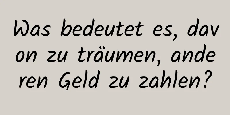 Was bedeutet es, davon zu träumen, anderen Geld zu zahlen?