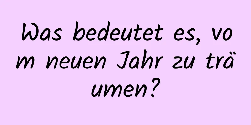 Was bedeutet es, vom neuen Jahr zu träumen?