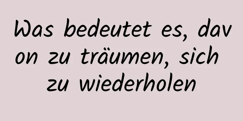 Was bedeutet es, davon zu träumen, sich zu wiederholen