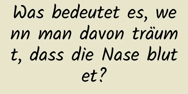 Was bedeutet es, wenn man davon träumt, dass die Nase blutet?