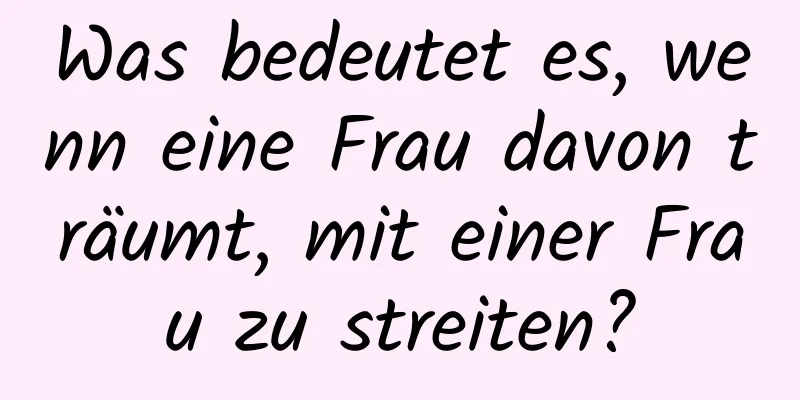 Was bedeutet es, wenn eine Frau davon träumt, mit einer Frau zu streiten?