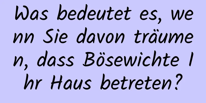 Was bedeutet es, wenn Sie davon träumen, dass Bösewichte Ihr Haus betreten?