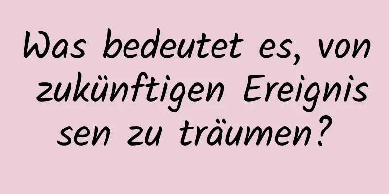 Was bedeutet es, von zukünftigen Ereignissen zu träumen?