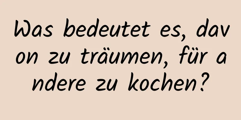 Was bedeutet es, davon zu träumen, für andere zu kochen?