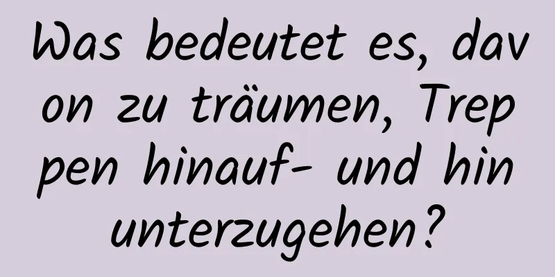 Was bedeutet es, davon zu träumen, Treppen hinauf- und hinunterzugehen?