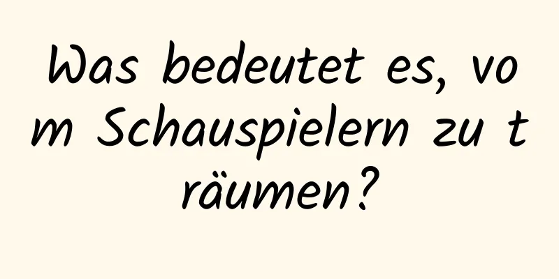 Was bedeutet es, vom Schauspielern zu träumen?