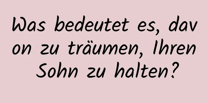 Was bedeutet es, davon zu träumen, Ihren Sohn zu halten?