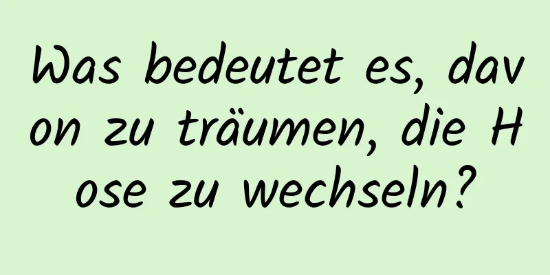 Was bedeutet es, davon zu träumen, die Hose zu wechseln?