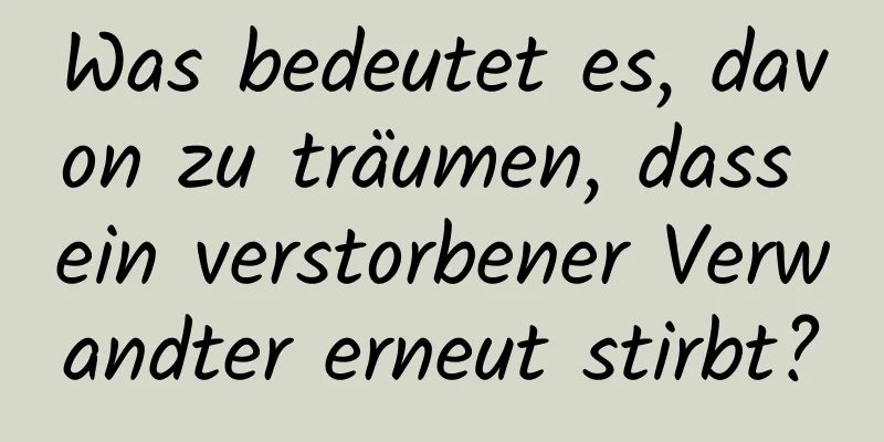 Was bedeutet es, davon zu träumen, dass ein verstorbener Verwandter erneut stirbt?