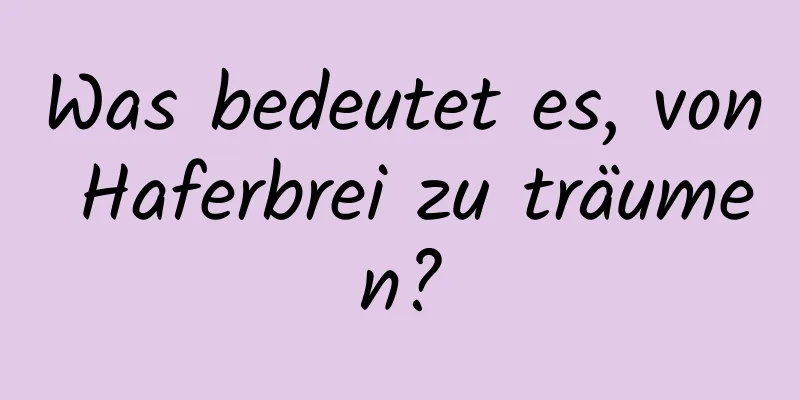 Was bedeutet es, von Haferbrei zu träumen?