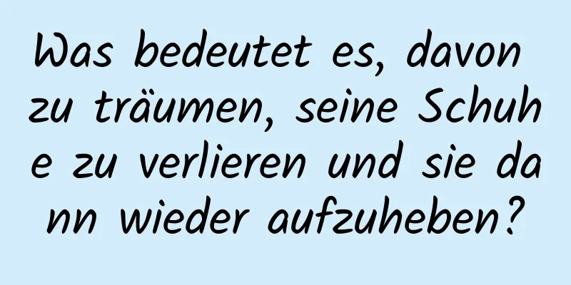 Was bedeutet es, davon zu träumen, seine Schuhe zu verlieren und sie dann wieder aufzuheben?