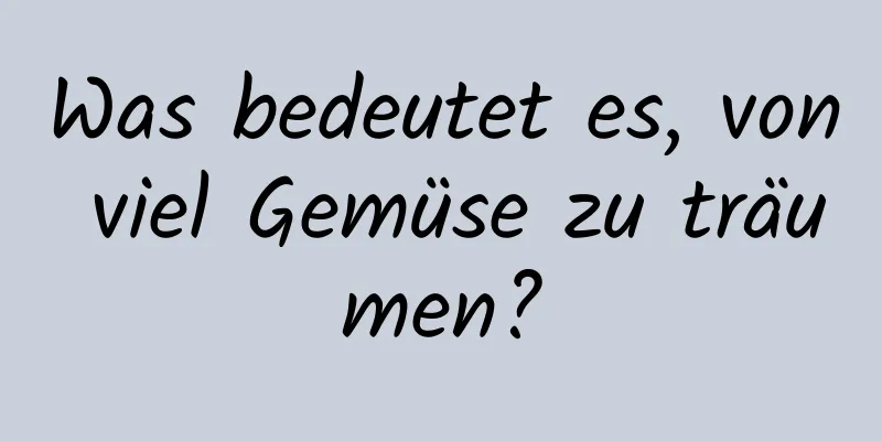 Was bedeutet es, von viel Gemüse zu träumen?
