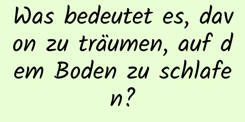 Was bedeutet es, davon zu träumen, auf dem Boden zu schlafen?