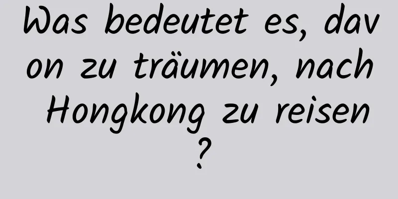 Was bedeutet es, davon zu träumen, nach Hongkong zu reisen?