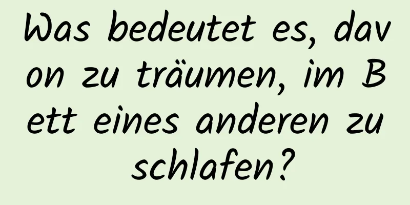 Was bedeutet es, davon zu träumen, im Bett eines anderen zu schlafen?