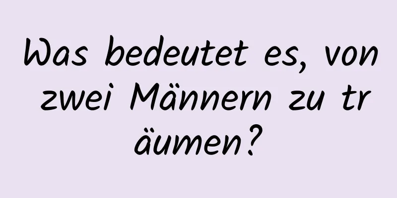 Was bedeutet es, von zwei Männern zu träumen?