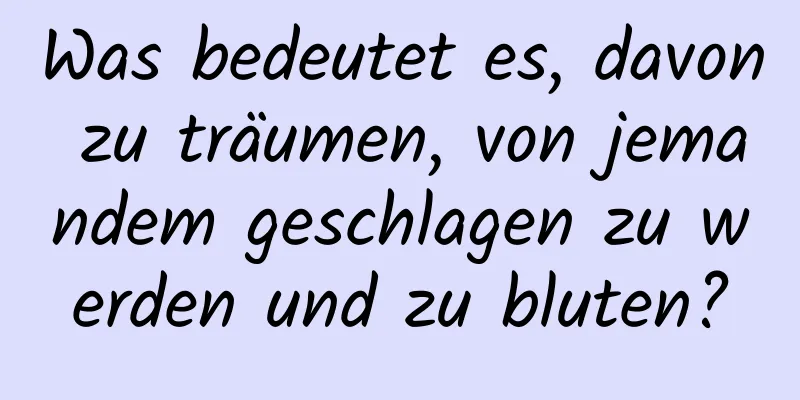 Was bedeutet es, davon zu träumen, von jemandem geschlagen zu werden und zu bluten?