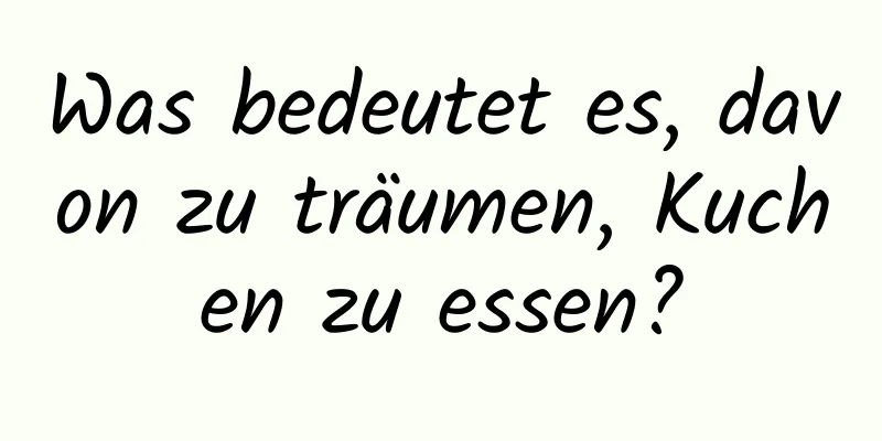 Was bedeutet es, davon zu träumen, Kuchen zu essen?