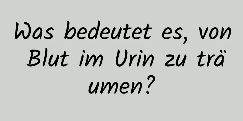 Was bedeutet es, von Blut im Urin zu träumen?